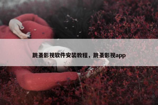 跳蚤影视软件安装教程，跳蚤影视app