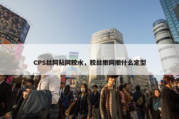 CPS丝网粘网胶水，胶丝撒网撒什么定型