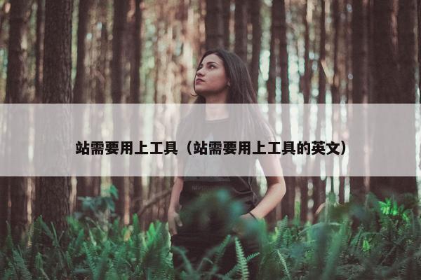 站需要用上工具（站需要用上工具的英文）