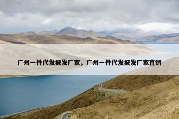 广州一件代发披发厂家，广州一件代发披发厂家直销