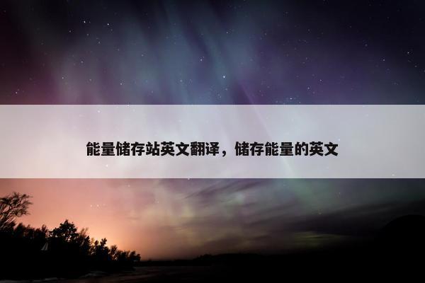 能量储存站英文翻译，储存能量的英文