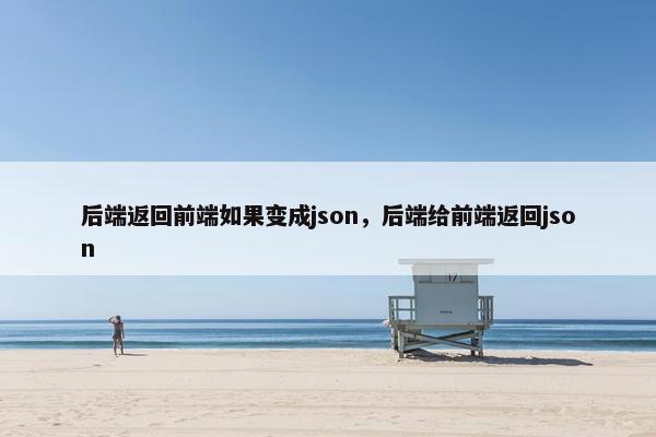 后端返回前端如果变成json，后端给前端返回json