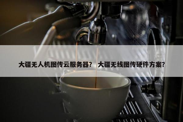 大疆无人机图传云服务器？ 大疆无线图传硬件方案？