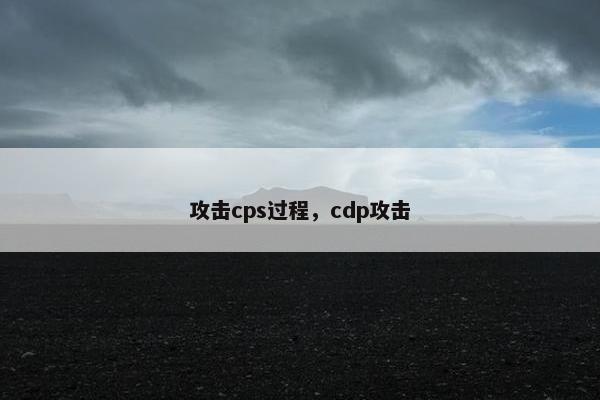 攻击cps过程，cdp攻击