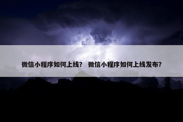 微信小程序如何上线？ 微信小程序如何上线发布？