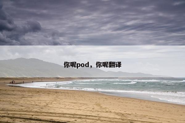 你呢pod，你呢翻译