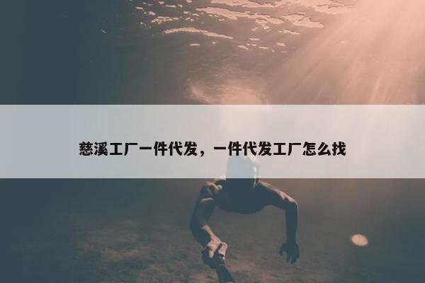 慈溪工厂一件代发，一件代发工厂怎么找