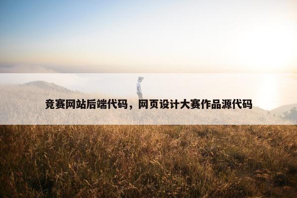 竞赛网站后端代码，网页设计大赛作品源代码