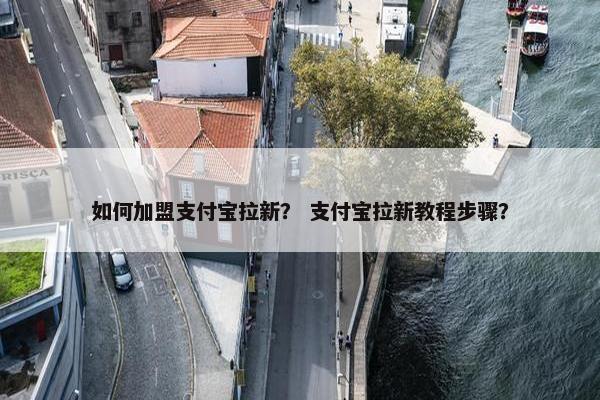 如何加盟支付宝拉新？ 支付宝拉新教程步骤？