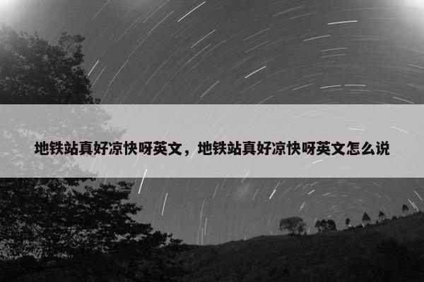 地铁站真好凉快呀英文，地铁站真好凉快呀英文怎么说