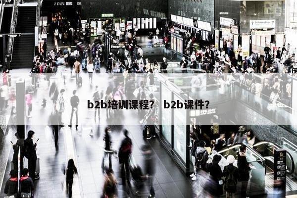 b2b培训课程？ b2b课件？