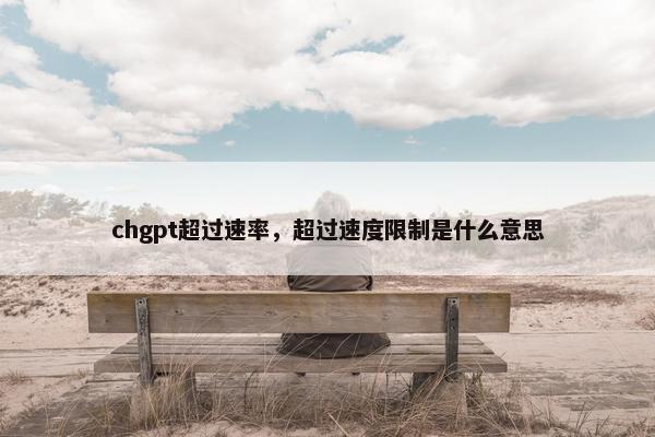chgpt超过速率，超过速度限制是什么意思