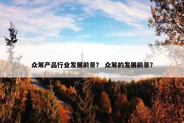 众筹产品行业发展前景？ 众筹的发展前景？