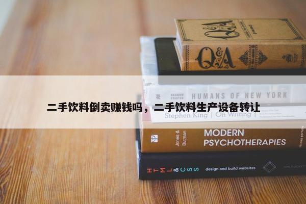 二手饮料倒卖赚钱吗，二手饮料生产设备转让