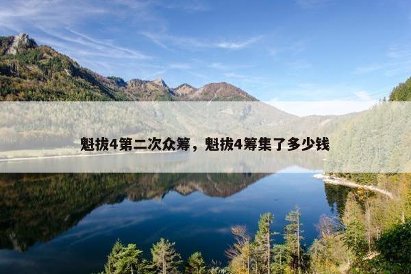 魁拔4第二次众筹，魁拔4筹集了多少钱