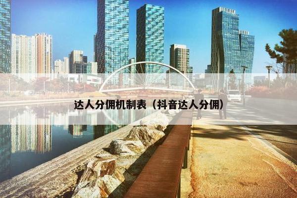 达人分佣机制表（抖音达人分佣）