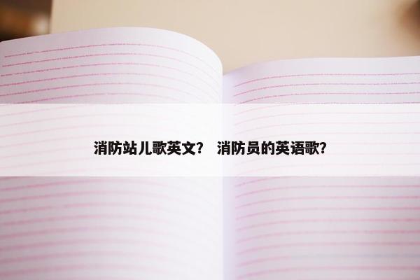 消防站儿歌英文？ 消防员的英语歌？