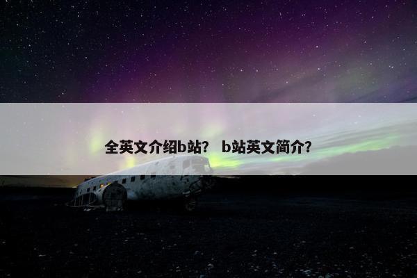 全英文介绍b站？ b站英文简介？