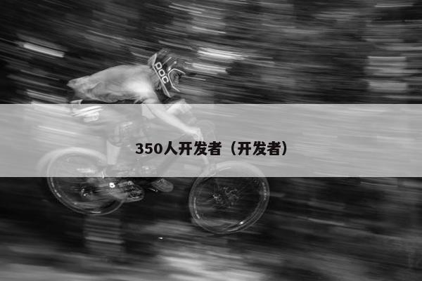 350人开发者（开发者）