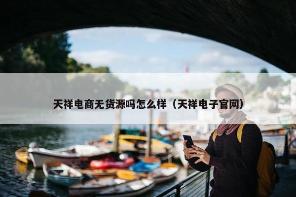 天祥电商无货源吗怎么样（天祥电子官网）