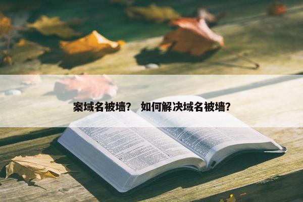 案域名被墙？ 如何解决域名被墙？