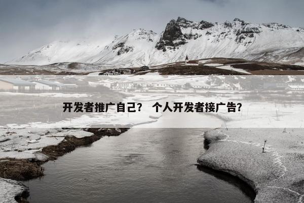 开发者推广自己？ 个人开发者接广告？