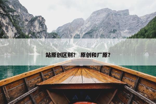站原创区别？ 原创和厂原？