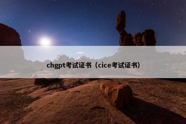 chgpt考试证书（cice考试证书）