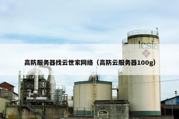 高防服务器找云世家网络（高防云服务器100g）