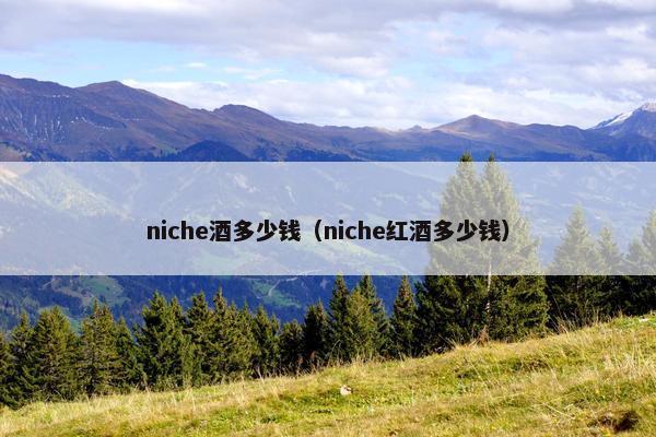 niche酒多少钱（niche红酒多少钱）
