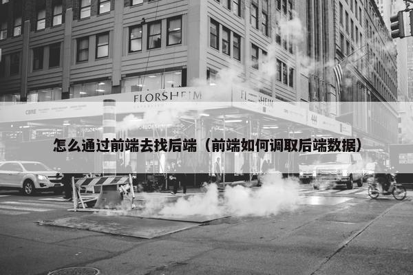 怎么通过前端去找后端（前端如何调取后端数据）