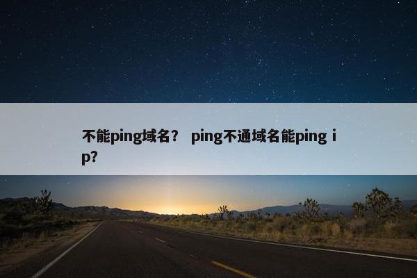 不能ping域名？ ping不通域名能ping ip？