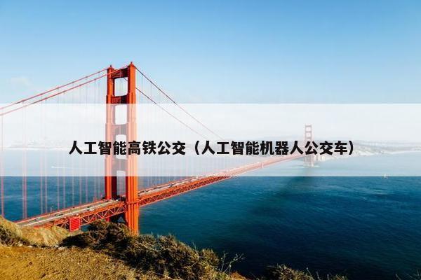 人工智能高铁公交（人工智能机器人公交车）