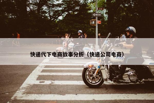 快递代下电商故事分析（快递公司电商）