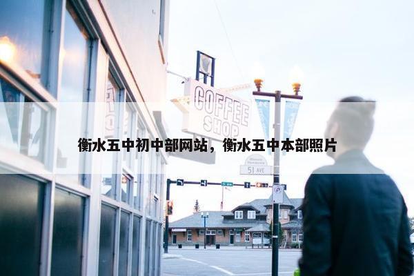 衡水五中初中部网站，衡水五中本部照片