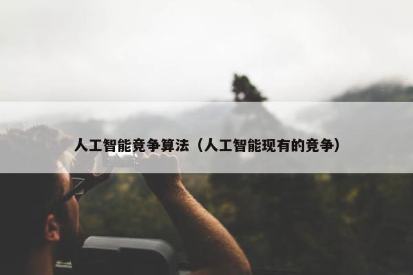 人工智能竞争算法（人工智能现有的竞争）