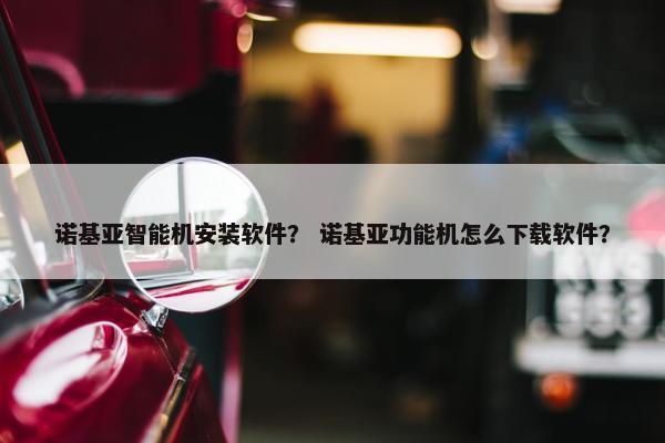 诺基亚智能机安装软件？ 诺基亚功能机怎么下载软件？