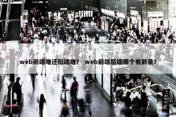 web前端难还后端难？ web前端后端哪个有前景？