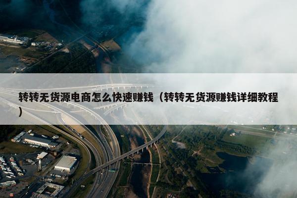 转转无货源电商怎么快速赚钱（转转无货源赚钱详细教程）