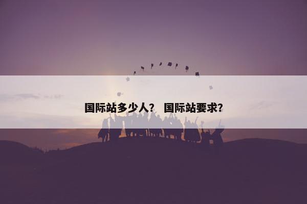 国际站多少人？ 国际站要求？
