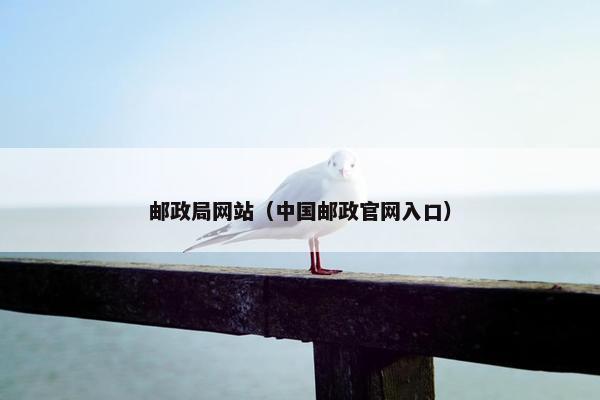 邮政局网站（中国邮政官网入口）