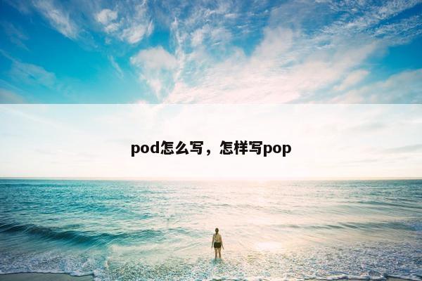 pod怎么写，怎样写pop