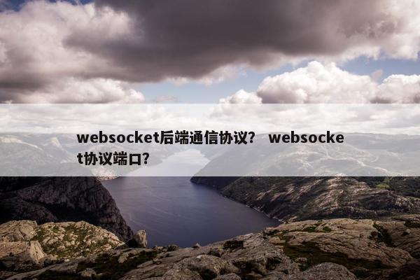 websocket后端通信协议？ websocket协议端口？