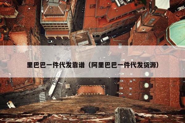 里巴巴一件代发靠谱（阿里巴巴一件代发货源）