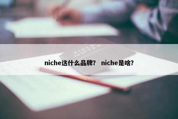 niche这什么品牌？ niche是啥？