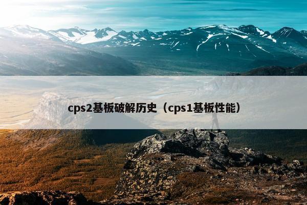 cps2基板破解历史（cps1基板性能）