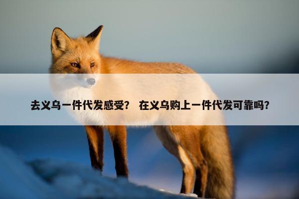 去义乌一件代发感受？ 在义乌购上一件代发可靠吗？