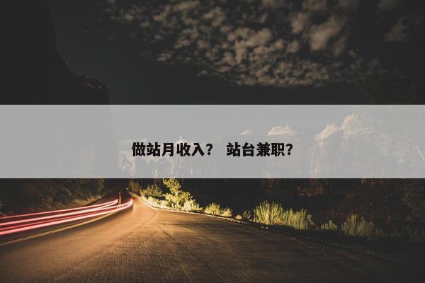 做站月收入？ 站台兼职？
