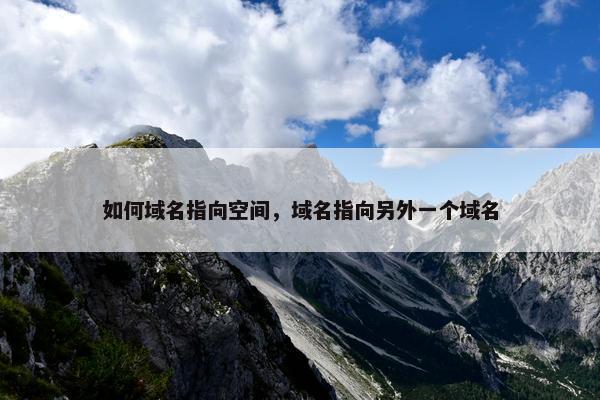 如何域名指向空间，域名指向另外一个域名