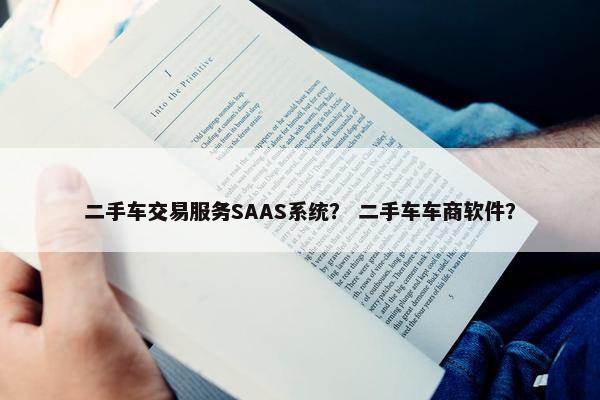 二手车交易服务SAAS系统？ 二手车车商软件？